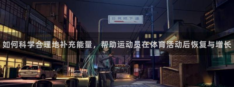 球客岛：如何科学合理地补充能量，帮助运动员在体育活动后恢复与增长