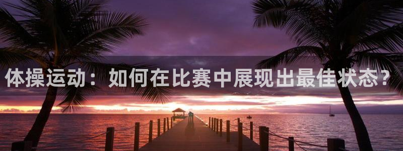 球客岛：体操运动：如何在比赛中展现出最佳状态？