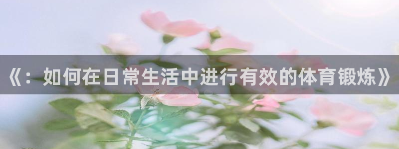 球客岛：《：如何在日常生活中进行有效的体育锻炼》