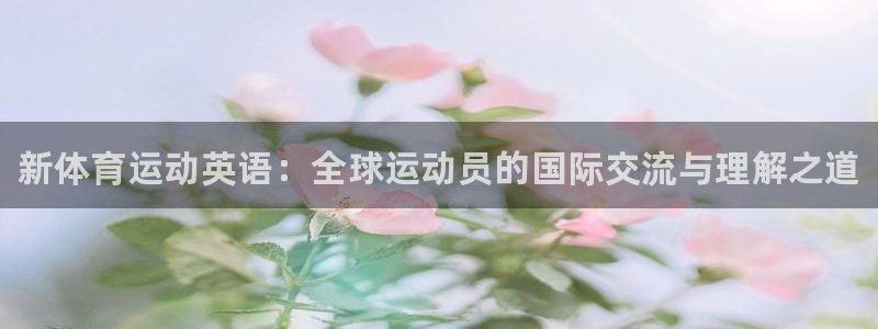 球客岛：新体育运动英语：全球运动员的国际交流与理解之道