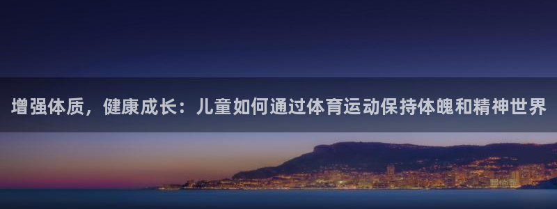 球客岛：增强体质，健康成长：儿童如何通过体育运动保持体魄和精神世界