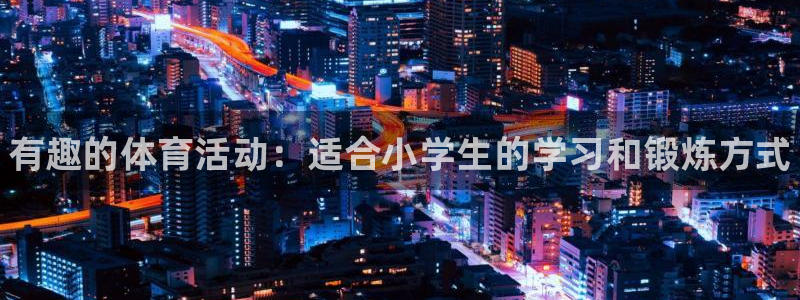 球客岛：有趣的体育活动：适合小学生的学习和锻炼方式