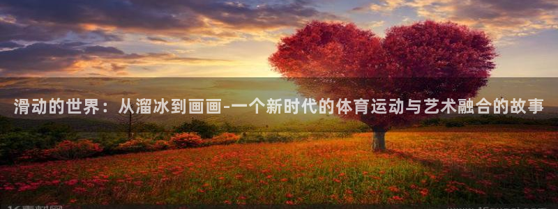 球客岛：滑动的世界：从溜冰到画画-一个新时代的体育运动与艺术融合的故事