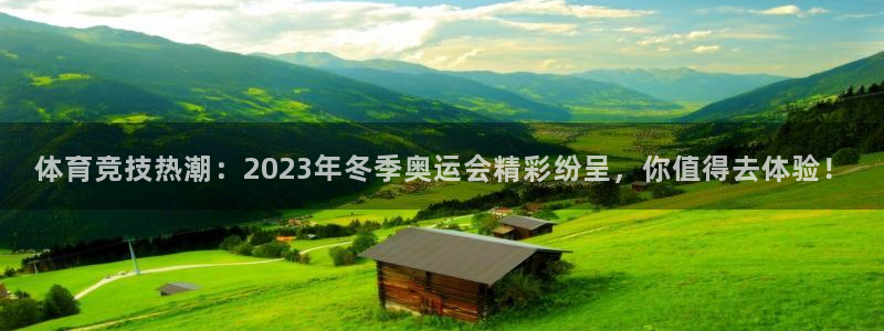 球客岛：体育竞技热潮：2023年冬季奥运会精彩纷呈，你值得去体验！